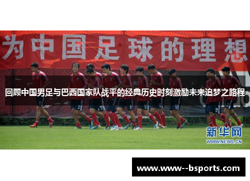 回顾中国男足与巴西国家队战平的经典历史时刻激励未来追梦之路程