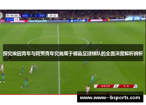 探究埃因青年与阿贾青年究竟属于哪些足球梯队的全面深度解析辨析