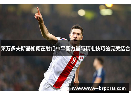 莱万多夫斯基如何在射门中平衡力量与精准技巧的完美结合
