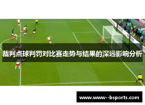 裁判点球判罚对比赛走势与结果的深远影响分析