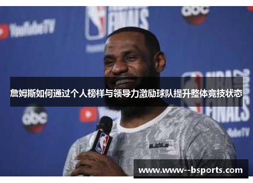 詹姆斯如何通过个人榜样与领导力激励球队提升整体竞技状态