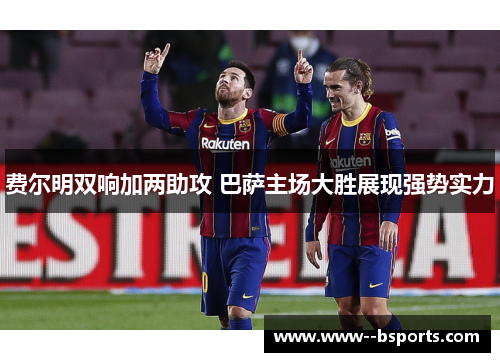 费尔明双响加两助攻 巴萨主场大胜展现强势实力