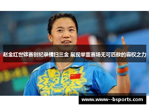 赵金红世锦赛创纪录横扫三金 展现举重赛场无可匹敌的霸权之力