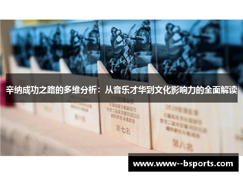 辛纳成功之路的多维分析:从音乐才华到文化影响力的全面解读 辛纳成功之路的多维分析:从音乐才华到文化影响力的全面解读