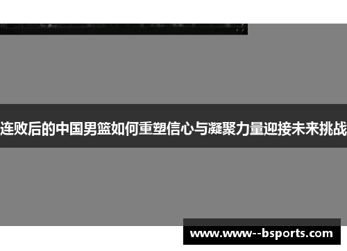 连败后的中国男篮如何重塑信心与凝聚力量迎接未来挑战