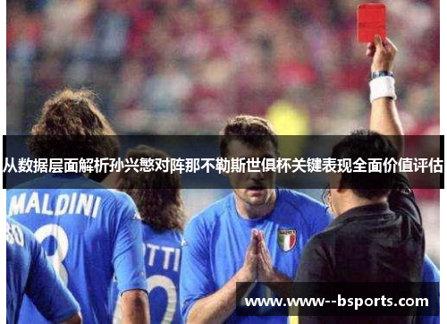 从数据层面解析孙兴慜对阵那不勒斯世俱杯关键表现全面价值评估 从数据层面解析孙兴慜对阵那不勒斯世俱杯关键表现全面价值评估