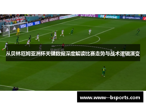 从贝林厄姆亚洲杯关键数据深度解读比赛走势与战术逻辑演变 从贝林厄姆亚洲杯关键数据深度解读比赛走势与战术逻辑演变