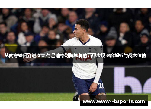 从防守铁闸到进攻支点 吕迪格对阵热刺的西甲表现深度解析与战术价值