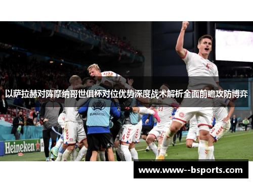 以萨拉赫对阵摩纳哥世俱杯对位优势深度战术解析全面前瞻攻防博弈 以萨拉赫对阵摩纳哥世俱杯对位优势深度战术解析全面前瞻攻防博弈