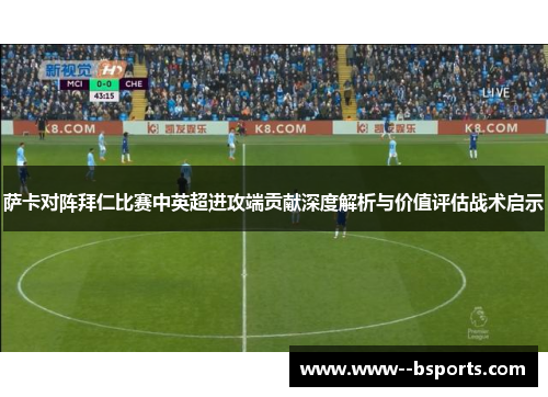 萨卡对阵拜仁比赛中英超进攻端贡献深度解析与价值评估战术启示 萨卡对阵拜仁比赛中英超进攻端贡献深度解析与价值评估战术启示
