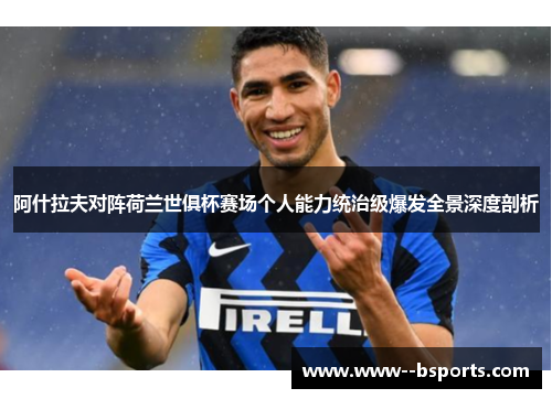 阿什拉夫对阵荷兰世俱杯赛场个人能力统治级爆发全景深度剖析 阿什拉夫对阵荷兰世俱杯赛场个人能力统治级爆发全景深度剖析