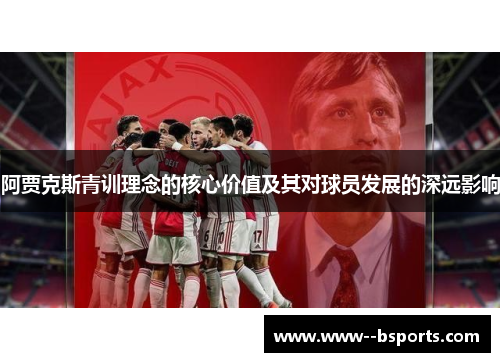 阿贾克斯青训理念的核心价值及其对球员发展的深远影响 阿贾克斯青训理念的核心价值及其对球员发展的深远影响