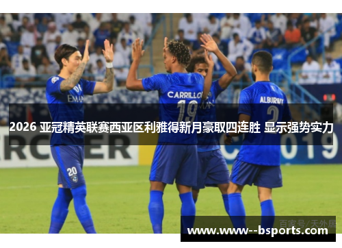 2026 亚冠精英联赛西亚区利雅得新月豪取四连胜 显示强势实力