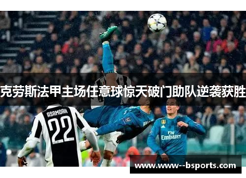 克劳斯法甲主场任意球惊天破门助队逆袭获胜