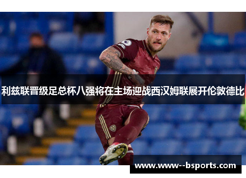 利兹联晋级足总杯八强将在主场迎战西汉姆联展开伦敦德比