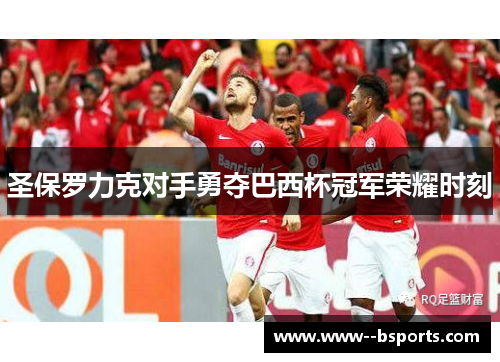 圣保罗力克对手勇夺巴西杯冠军荣耀时刻