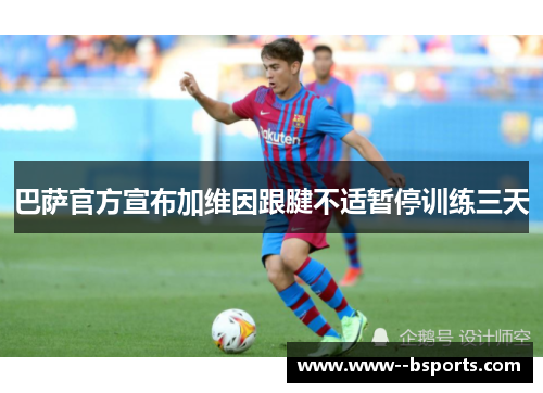 巴萨官方宣布加维因跟腱不适暂停训练三天