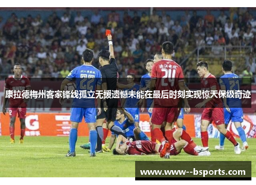 康拉德梅州客家锋线孤立无援遗憾未能在最后时刻实现惊天保级奇迹