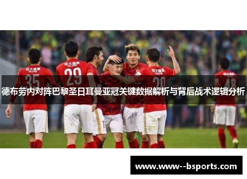 德布劳内对阵巴黎圣日耳曼亚冠关键数据解析与背后战术逻辑分析