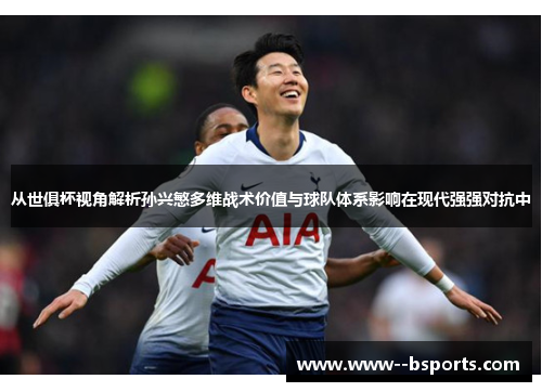 从世俱杯视角解析孙兴慜多维战术价值与球队体系影响在现代强强对抗中 从世俱杯视角解析孙兴慜多维战术价值与球队体系影响在现代强强对抗中